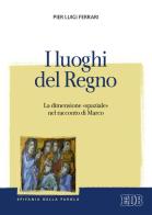 I luoghi del regno. La dimensione «spaziale» nel racconto di Marco di Pier Luigi Ferrari edito da EDB