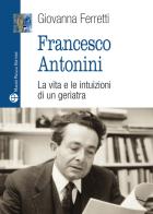 Francesco Antonini. La vita e le intuizioni di un geriatra di Giovanna Ferretti edito da Mauro Pagliai Editore