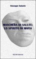 Maschera di salute: Lo spirito di mafia di Giuseppe Galante edito da Secop