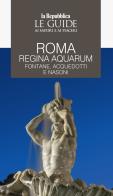 Roma regina aquarum. Fontane, acquedotti e nasoni. Le guide ai sapori e ai piaceri edito da Gedi (Gruppo Editoriale)