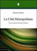 La città metropolitana. Una confusa riforma italiana di Maurizio Mistri edito da La Gru