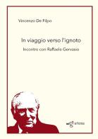 In viaggio verso l'ignoto. Incontro con Raffaele Gervasio di Vincenzo De Filpo edito da Edigrafema