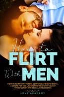 How to flirt with men. How to flirt with verbal communication to signal a desire for sex, understand men with the art of seduction and sexual intelligence di Love Academy edito da Youcanprint