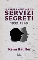 La guerra mondiale dei servizi segreti 1939-1945 di Rémi Kauffer edito da LEG Edizioni