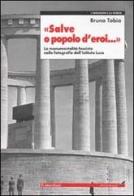 Salve o popolo d'eroi... La monumentalità fascista nelle fotografie dell'Istituto Luce di Bruno Tobia edito da Editori Riuniti