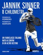 Jannik Sinner. 8 chilometri. Un fuoriclasse italiano nato ai confini di un altro destino di Federico Ferrero, Federico Mariani edito da Hoepli