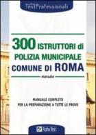 Trecento istruttori di polizia municipale. Comune di Roma. Manuale edito da Alpha Test