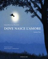 Dove nasce l'amore. Ediz. a colori di Sonia Maria Luce Possentini, Lorenzo Tozzi edito da Curci