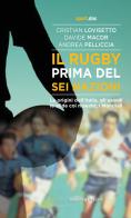 Il rugby prima del Sei Nazioni di Lovisetto, Macor, Andrea Pelliccia edito da Absolutely Free