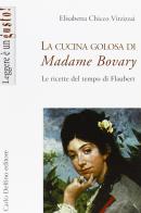 La cucina golosa di Madame Bovary. Le ricette del tempo di Flaubert di Elisabetta Chicco Vitzizzai edito da Carlo Delfino Editore