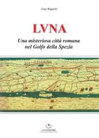 Luna. Una misteriosa città romana nel Golfo della Spezia di Gino Ragnetti edito da Luna Editore