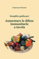 Semplice guida per aumentare le difese immunitarie a tavola di Francesco Puerari edito da Autopubblicato
