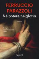 Né potere né gloria di Ferruccio Parazzoli edito da Rizzoli