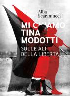 Mi chiamo Tina Modotti. Sulle ali della libertà di Alba Scaramucci edito da Futura Libri