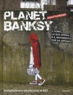 Planet Banksy. Unauthorized. L'uomo, la sua opera e il movimento che ha ispirato. Ediz. illustrata edito da L'Ippocampo