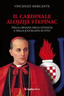 Il cardinale Alojzije Stepinac. Nella Croazia degli ustascia e nella Jugoslavia di Tito di Vincenzo Mercante edito da Luglio (Trieste)