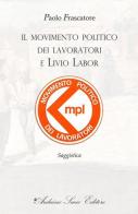 Il movimento politico dei lavoratori e Livio Labor di Paolo Frascatore edito da Sacco