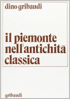 Il Piemonte nell'antichità classica. Saggio di corografia storica (rist. anast. 1928) di Dino Gribaudi edito da Gribaudi