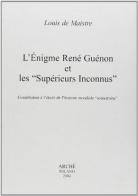 L' enigme Rene Guenon et les superieurs inconnus di Louis de Maistre edito da Arché
