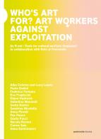 Who's art for? Art workers against exploitation. Ediz. italiana e inglese di Irene Pittatore, Nicoletta Daldanise edito da Postmedia Books