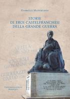 Storie di eroi castelfranchesi della Grande Guerra di Gabriele Manfredini edito da La Grafica Pisana