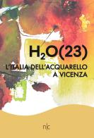 H2O(23). L'Italia dell'acquarello a Vicenza. Ediz. illustrata edito da Nerocromo