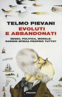 Evoluti e abbandonati. Sesso, politica, morale: Darwin spiega proprio tutto? di Telmo Pievani edito da Einaudi