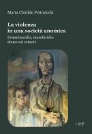 La violenza in una società anomica. Femminicidio, maschicidio, abuso sui minori di Maria Clotilde Pettinicchi edito da CLEUP