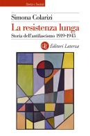 La resistenza lunga. Storia dell'antifascismo 1919-1945 di Simona Colarizi edito da Laterza