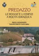 Predazzo. Le rogge e li edifizi a ruota idraulica di Mirta Morandini, Salvatorico Cuccuru edito da Grafica del Parteolla