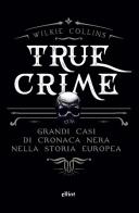 True crime. Grandi casi di cronaca nera nella storia europea di Wilkie Collins edito da Elliot