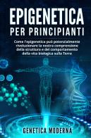 Epigenetica per principianti. Come l'epigenetica può potenzialmente rivoluzionare la nostra comprensione della struttura e del comportamento della vita biologica sul edito da Youcanprint