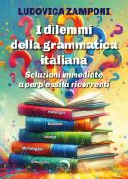 I dilemmi della grammatica italiana. Soluzioni immediate a perplessità ricorrenti di Ludovica Zamponi edito da Mondo Nuovo