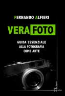 Vera Foto. Guida essenziale alla fotografia come arte di Fernando Alfieri edito da Homo Scrivens