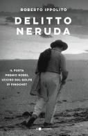 Delitto Neruda. Il poeta premio Nobel ucciso dal golpe di Pinochet di Roberto Ippolito edito da Chiarelettere