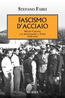 Fascismo d'acciaio. Maceo Carloni e il sindalismo a Terni (1920-1944) di Stefano Fabei edito da Ugo Mursia Editore