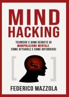 Mind Hacking: tecniche e armi segrete di manipolazione mentale di Federico Mazzola edito da Youcanprint