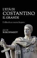 L'età di Costantino il Grande di Jacob Burckhardt edito da LEG Edizioni