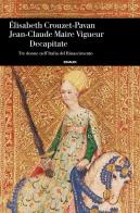 Decapitate. Tre donne nell'Italia del Rinascimento di Elisabeth Crouzet Pavan, Jean-Claude Maire Vigueur edito da Einaudi