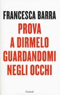 Prova a dirmelo guardandomi negli occhi di Francesca Barra edito da Garzanti