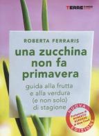 Una zucchina non fa primavera. Guida alla frutta e verdura (e non solo) di stagione di Roberta Ferraris edito da Terre di Mezzo
