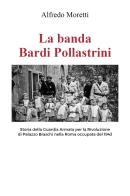 La banda Bardi Pollastrini. Storia della guardia armata per la rivoluzione di Palazzo Braschi nella Roma occupata del 1943 di Alfredo Moretti edito da Youcanprint