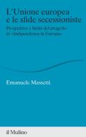 L' Unione europea e le sfide secessioniste. Prospettive e limiti del progetto di «Indipendenza in Europa» di Emanuele Massetti edito da Il Mulino