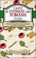 L' arte di cucinare alla romana. Ricette tradizionali e curiosi aneddoti per piatti da imperatore di Silvia Spagni edito da Newton Compton