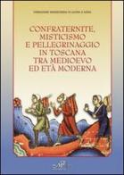 Confraternite, misticisnmo e pellegrinaggio in Toscana tra medioevo ed età moderna edito da Masso delle Fate