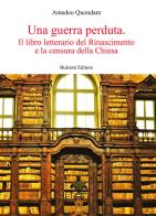 Una guerra perduta. Il libro letterario dal Rinascimento e la censura della Chiesa di Amedeo Quondam edito da Bulzoni