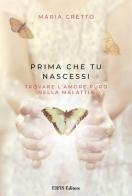 Prima che tu nascessi. Trovare l'amore puro nella malattia di Maria Cretto edito da EIFIS Editore