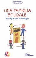 Una famiglia solidale. Famiglie per le famiglie edito da In Dialogo