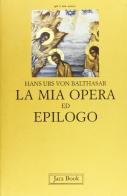 La mia opera ed epilogo di Hans Urs von Balthasar edito da Jaca Book