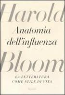 Anatomia dell'influenza. La letteratura come stile di vita di Harold Bloom edito da Rizzoli